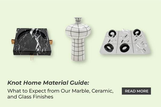 Knot Home Material Guide: What to Expect from Our Marble, Ceramic, and Glass Finishes